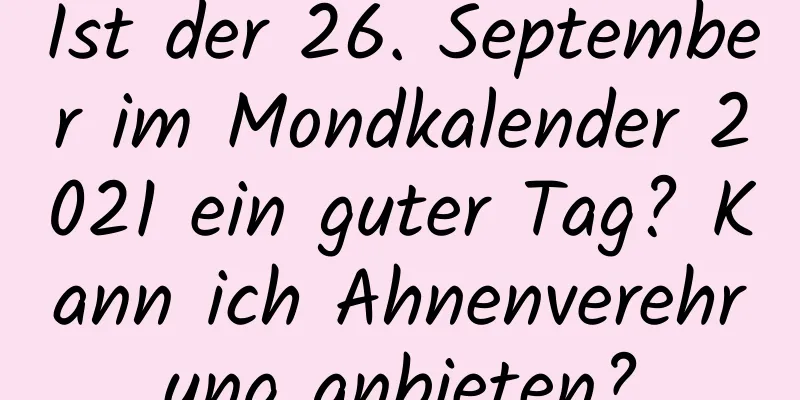 Ist der 26. September im Mondkalender 2021 ein guter Tag? Kann ich Ahnenverehrung anbieten?