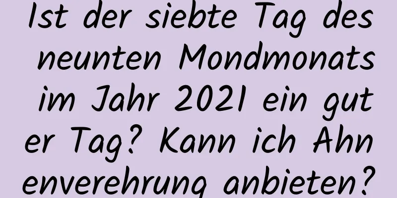 Ist der siebte Tag des neunten Mondmonats im Jahr 2021 ein guter Tag? Kann ich Ahnenverehrung anbieten?