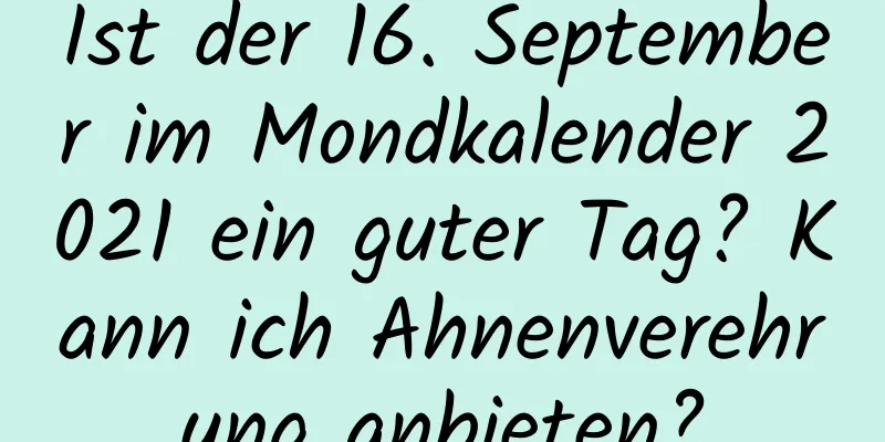 Ist der 16. September im Mondkalender 2021 ein guter Tag? Kann ich Ahnenverehrung anbieten?