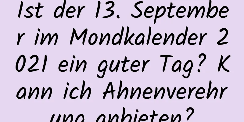 Ist der 13. September im Mondkalender 2021 ein guter Tag? Kann ich Ahnenverehrung anbieten?