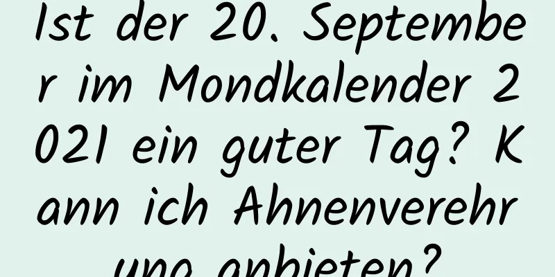 Ist der 20. September im Mondkalender 2021 ein guter Tag? Kann ich Ahnenverehrung anbieten?