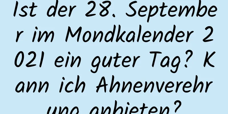 Ist der 28. September im Mondkalender 2021 ein guter Tag? Kann ich Ahnenverehrung anbieten?