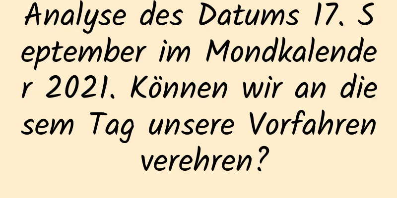 Analyse des Datums 17. September im Mondkalender 2021. Können wir an diesem Tag unsere Vorfahren verehren?