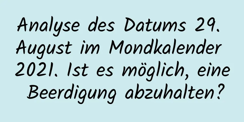 Analyse des Datums 29. August im Mondkalender 2021. Ist es möglich, eine Beerdigung abzuhalten?