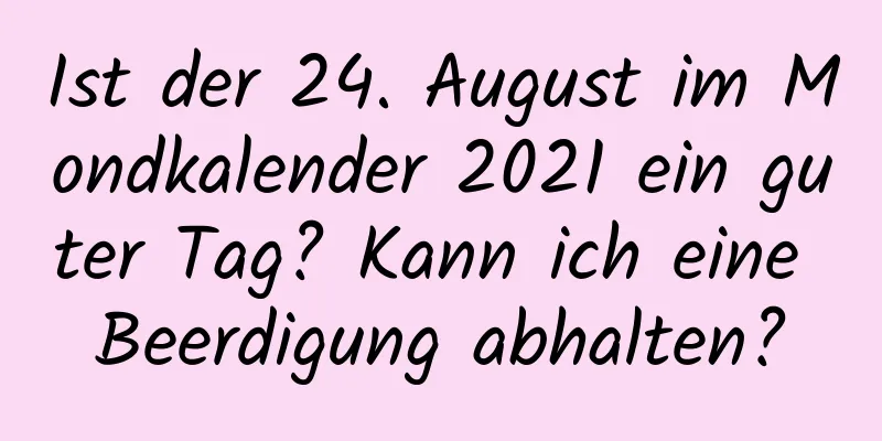 Ist der 24. August im Mondkalender 2021 ein guter Tag? Kann ich eine Beerdigung abhalten?