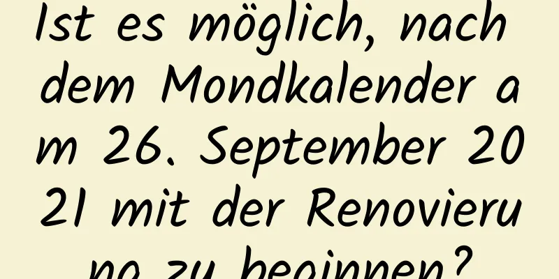 Ist es möglich, nach dem Mondkalender am 26. September 2021 mit der Renovierung zu beginnen?