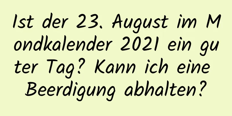 Ist der 23. August im Mondkalender 2021 ein guter Tag? Kann ich eine Beerdigung abhalten?