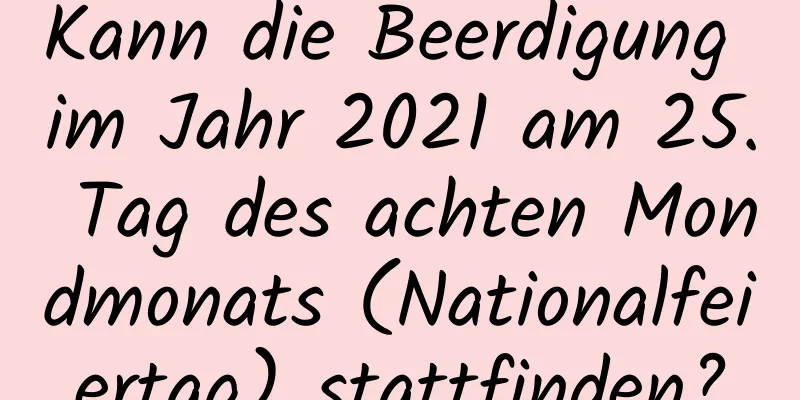 Kann die Beerdigung im Jahr 2021 am 25. Tag des achten Mondmonats (Nationalfeiertag) stattfinden?