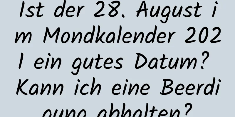 Ist der 28. August im Mondkalender 2021 ein gutes Datum? Kann ich eine Beerdigung abhalten?