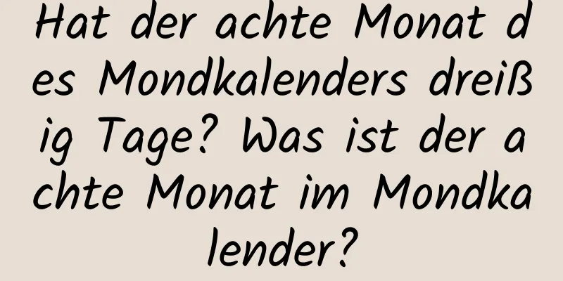 Hat der achte Monat des Mondkalenders dreißig Tage? Was ist der achte Monat im Mondkalender?