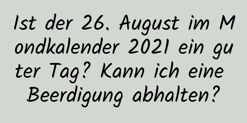 Ist der 26. August im Mondkalender 2021 ein guter Tag? Kann ich eine Beerdigung abhalten?