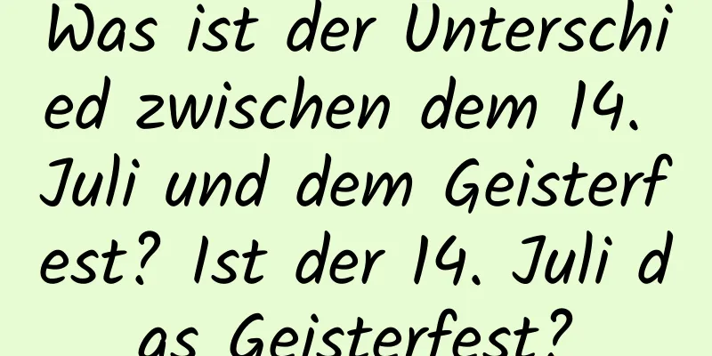 Was ist der Unterschied zwischen dem 14. Juli und dem Geisterfest? Ist der 14. Juli das Geisterfest?