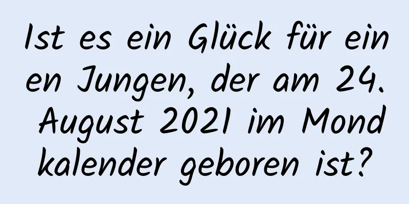 Ist es ein Glück für einen Jungen, der am 24. August 2021 im Mondkalender geboren ist?