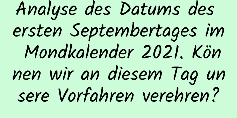 Analyse des Datums des ersten Septembertages im Mondkalender 2021. Können wir an diesem Tag unsere Vorfahren verehren?