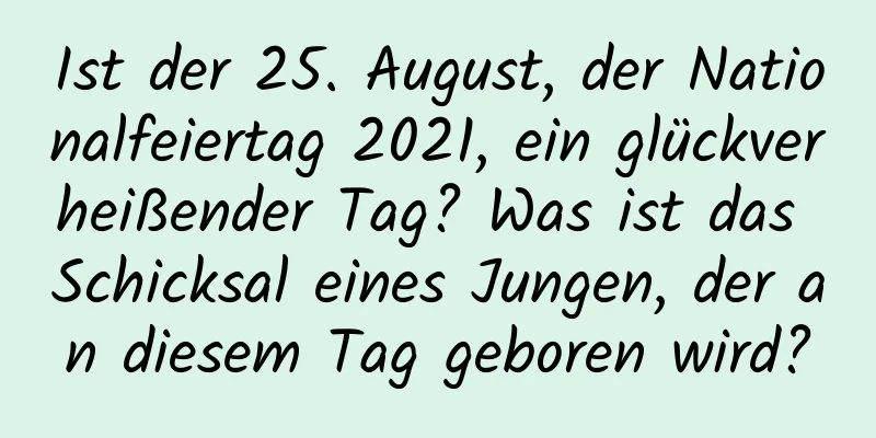 Ist der 25. August, der Nationalfeiertag 2021, ein glückverheißender Tag? Was ist das Schicksal eines Jungen, der an diesem Tag geboren wird?