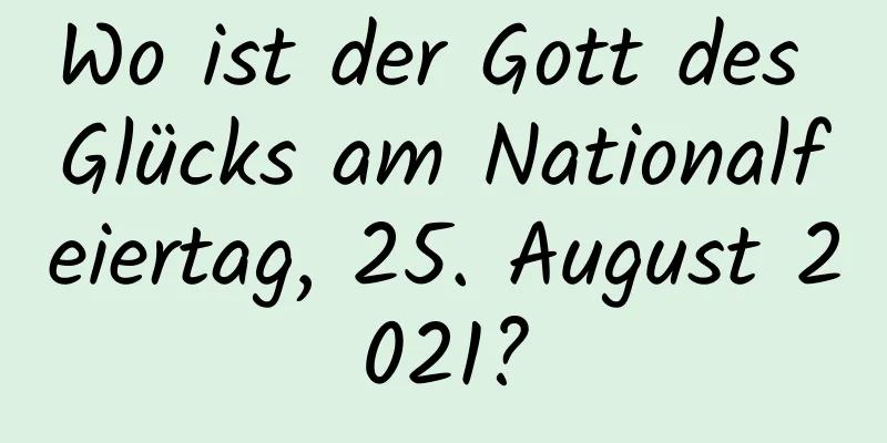 Wo ist der Gott des Glücks am Nationalfeiertag, 25. August 2021?