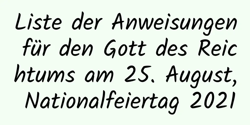 Liste der Anweisungen für den Gott des Reichtums am 25. August, Nationalfeiertag 2021