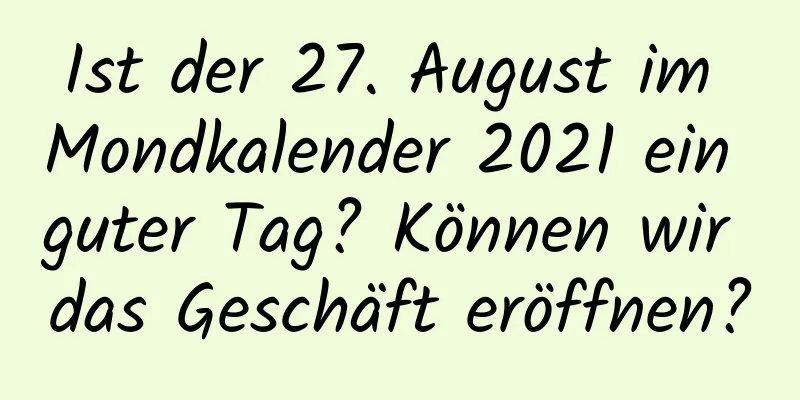 Ist der 27. August im Mondkalender 2021 ein guter Tag? Können wir das Geschäft eröffnen?