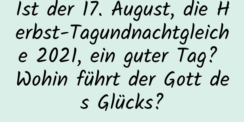 Ist der 17. August, die Herbst-Tagundnachtgleiche 2021, ein guter Tag? Wohin führt der Gott des Glücks?