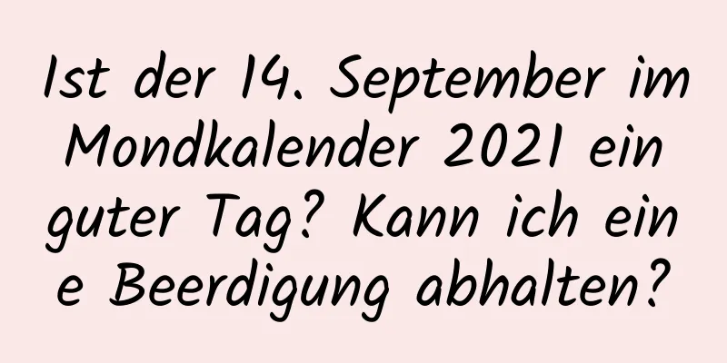 Ist der 14. September im Mondkalender 2021 ein guter Tag? Kann ich eine Beerdigung abhalten?