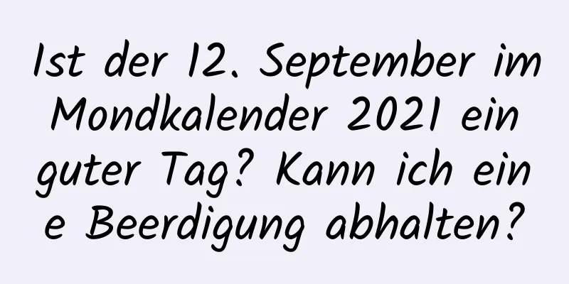 Ist der 12. September im Mondkalender 2021 ein guter Tag? Kann ich eine Beerdigung abhalten?