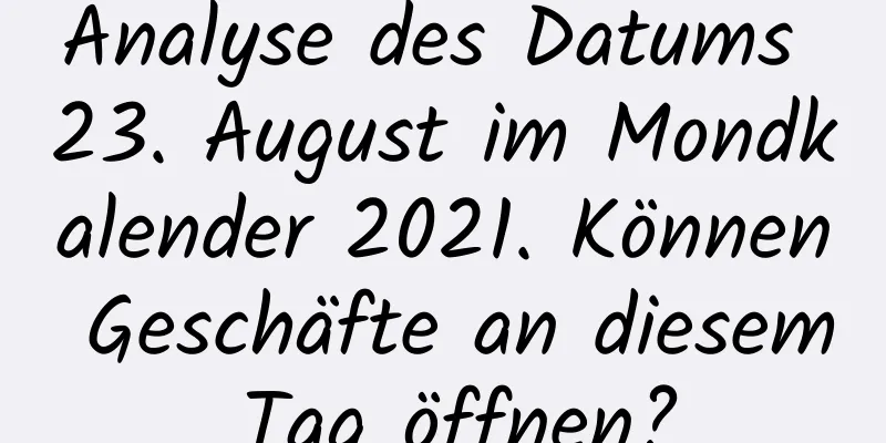 Analyse des Datums 23. August im Mondkalender 2021. Können Geschäfte an diesem Tag öffnen?