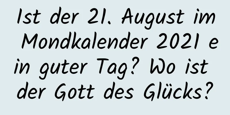 Ist der 21. August im Mondkalender 2021 ein guter Tag? Wo ist der Gott des Glücks?