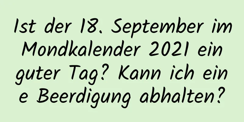 Ist der 18. September im Mondkalender 2021 ein guter Tag? Kann ich eine Beerdigung abhalten?