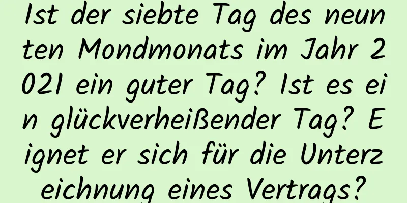 Ist der siebte Tag des neunten Mondmonats im Jahr 2021 ein guter Tag? Ist es ein glückverheißender Tag? Eignet er sich für die Unterzeichnung eines Vertrags?