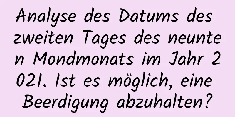 Analyse des Datums des zweiten Tages des neunten Mondmonats im Jahr 2021. Ist es möglich, eine Beerdigung abzuhalten?