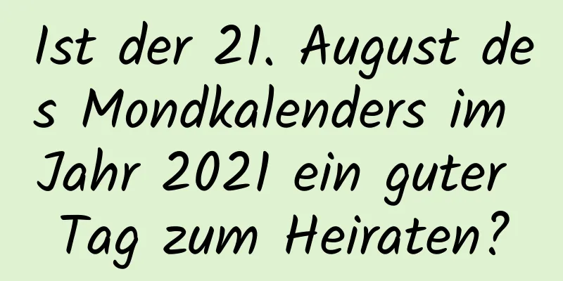 Ist der 21. August des Mondkalenders im Jahr 2021 ein guter Tag zum Heiraten?