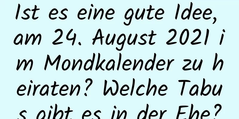 Ist es eine gute Idee, am 24. August 2021 im Mondkalender zu heiraten? Welche Tabus gibt es in der Ehe?