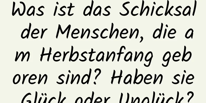 Was ist das Schicksal der Menschen, die am Herbstanfang geboren sind? Haben sie Glück oder Unglück?