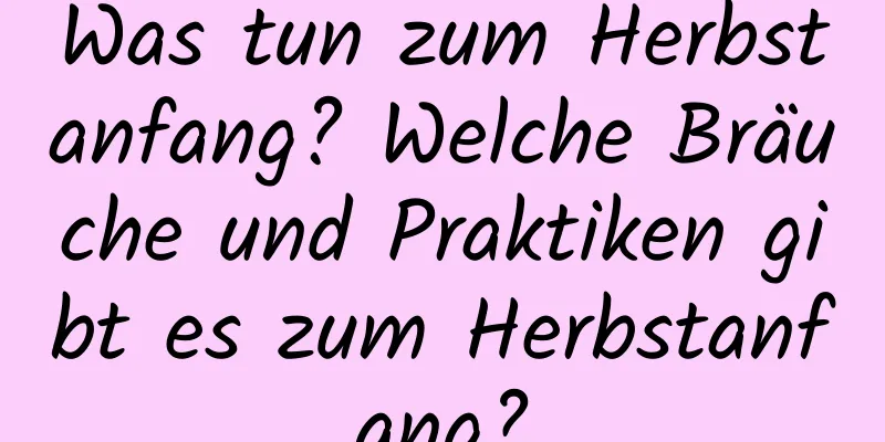 Was tun zum Herbstanfang? Welche Bräuche und Praktiken gibt es zum Herbstanfang?