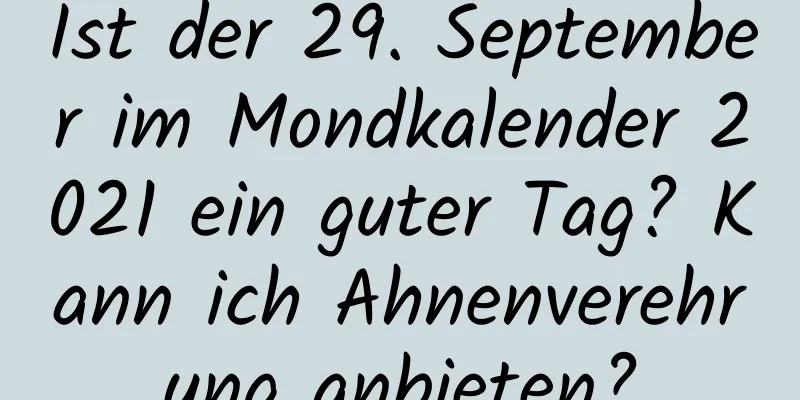 Ist der 29. September im Mondkalender 2021 ein guter Tag? Kann ich Ahnenverehrung anbieten?