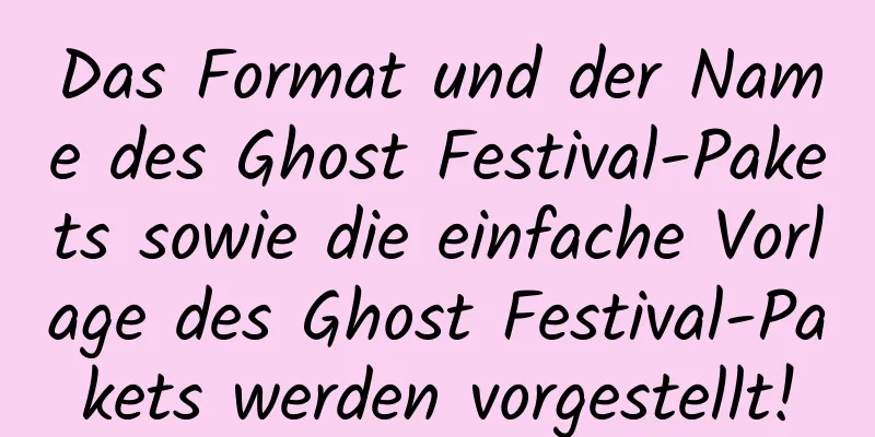 Das Format und der Name des Ghost Festival-Pakets sowie die einfache Vorlage des Ghost Festival-Pakets werden vorgestellt!