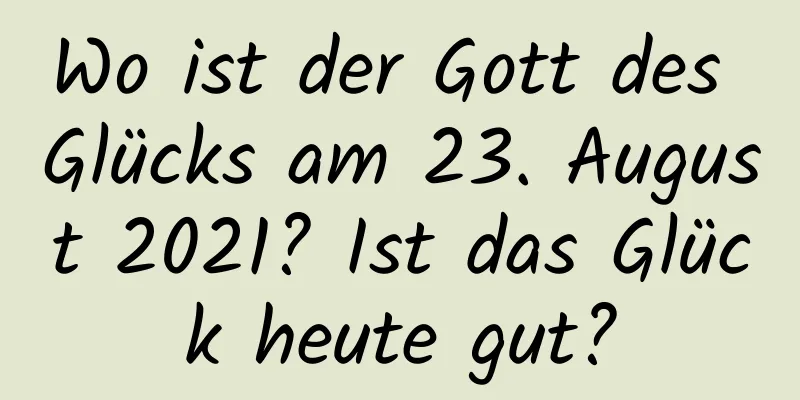 Wo ist der Gott des Glücks am 23. August 2021? Ist das Glück heute gut?