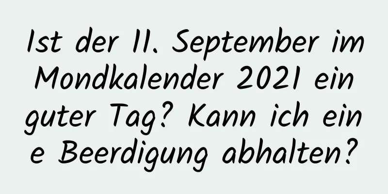 Ist der 11. September im Mondkalender 2021 ein guter Tag? Kann ich eine Beerdigung abhalten?