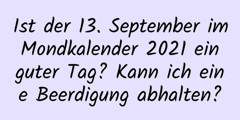 Ist der 13. September im Mondkalender 2021 ein guter Tag? Kann ich eine Beerdigung abhalten?