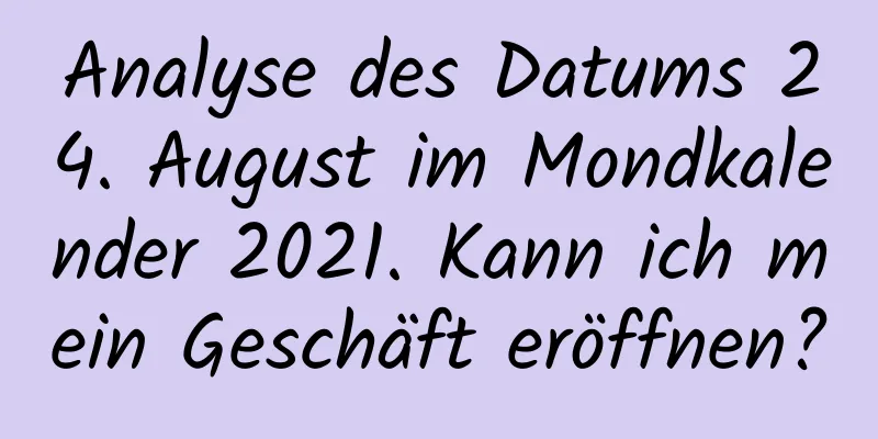 Analyse des Datums 24. August im Mondkalender 2021. Kann ich mein Geschäft eröffnen?