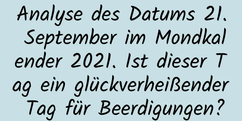 Analyse des Datums 21. September im Mondkalender 2021. Ist dieser Tag ein glückverheißender Tag für Beerdigungen?