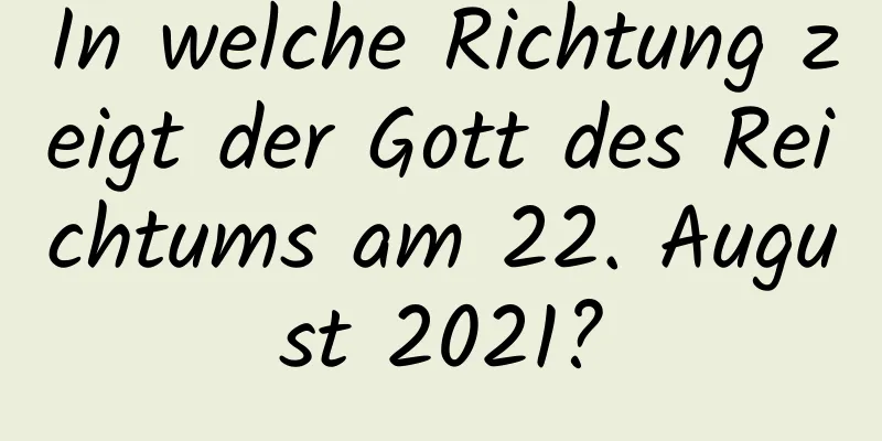 In welche Richtung zeigt der Gott des Reichtums am 22. August 2021?