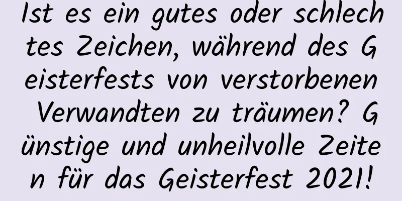 Ist es ein gutes oder schlechtes Zeichen, während des Geisterfests von verstorbenen Verwandten zu träumen? Günstige und unheilvolle Zeiten für das Geisterfest 2021!