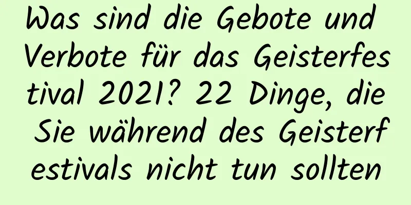 Was sind die Gebote und Verbote für das Geisterfestival 2021? 22 Dinge, die Sie während des Geisterfestivals nicht tun sollten