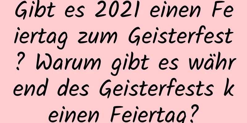 Gibt es 2021 einen Feiertag zum Geisterfest? Warum gibt es während des Geisterfests keinen Feiertag?