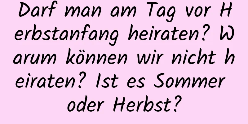 Darf man am Tag vor Herbstanfang heiraten? Warum können wir nicht heiraten? Ist es Sommer oder Herbst?