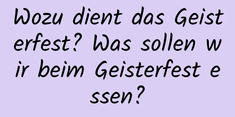 Wozu dient das Geisterfest? Was sollen wir beim Geisterfest essen?