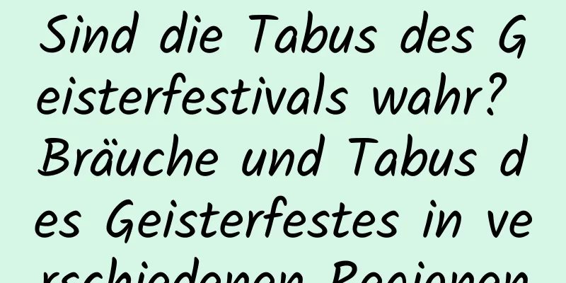 Sind die Tabus des Geisterfestivals wahr? Bräuche und Tabus des Geisterfestes in verschiedenen Regionen