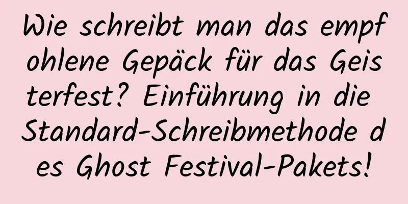 Wie schreibt man das empfohlene Gepäck für das Geisterfest? Einführung in die Standard-Schreibmethode des Ghost Festival-Pakets!