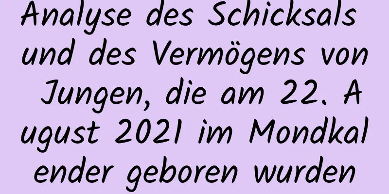 Analyse des Schicksals und des Vermögens von Jungen, die am 22. August 2021 im Mondkalender geboren wurden